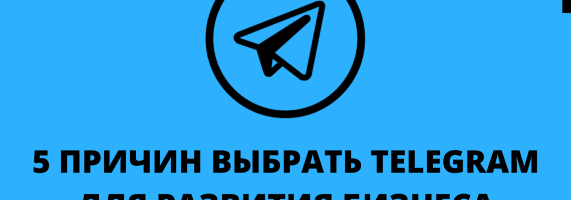 5 причин, почему мы выбираем Телеграм (Telegram) для развития бизнеса